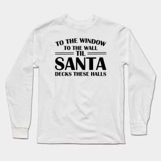 To The Window To The Wall Til Santa Decks These Halls Xmas Long Sleeve T-Shirt